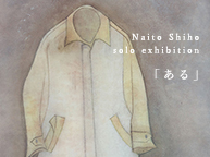 Naito Shiho solo exhibition「ある」（1/19~27）