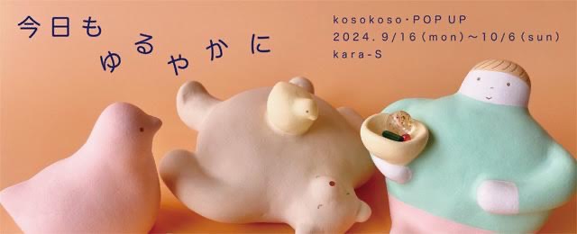 kosokoso pop up 「今日もゆるやかに」 (9/16 - 10/6)